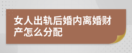 女人出轨后婚内离婚财产怎么分配