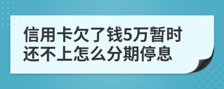 信用卡欠了钱5万暂时还不上怎么分期停息