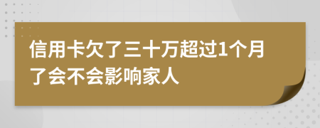 信用卡欠了三十万超过1个月了会不会影响家人
