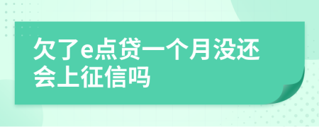 欠了e点贷一个月没还会上征信吗