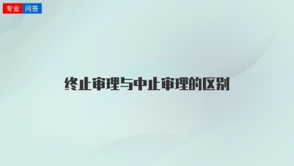 终止审理与中止审理的区别