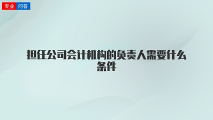 担任公司会计机构的负责人需要什么条件