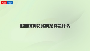 船舶抵押贷款的条件是什么