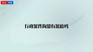 行政案件拘留有案底吗