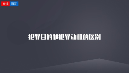 犯罪目的和犯罪动机的区别