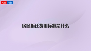 房屋拆迁费用标准是什么