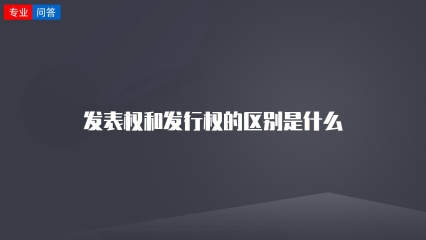 发表权和发行权的区别是什么