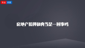 房地产抵押和典当是一回事吗