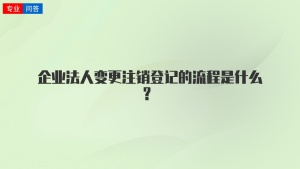 企业法人变更注销登记的流程是什么?