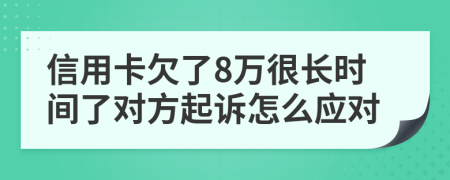 信用卡欠了8万很长时间了对方起诉怎么应对