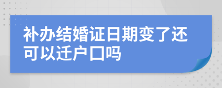 补办结婚证日期变了还可以迁户囗吗