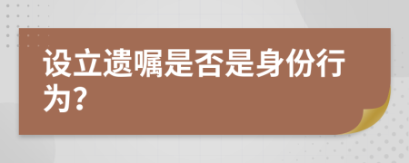 设立遗嘱是否是身份行为？