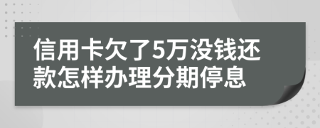 信用卡欠了5万没钱还款怎样办理分期停息