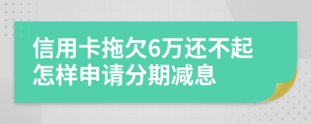 信用卡拖欠6万还不起怎样申请分期减息