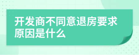 开发商不同意退房要求原因是什么