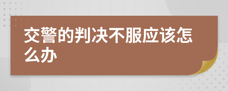 交警的判决不服应该怎么办