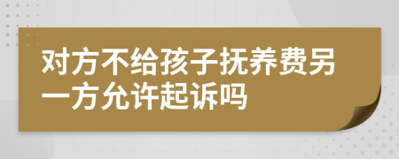 对方不给孩子抚养费另一方允许起诉吗