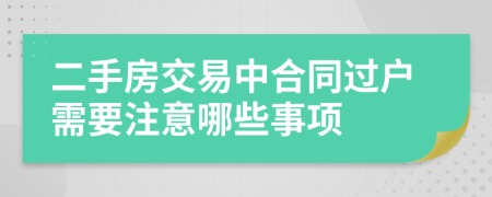 二手房交易中合同过户需要注意哪些事项