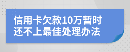 信用卡欠款10万暂时还不上最佳处理办法