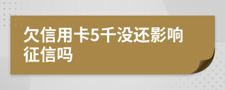 欠信用卡5千没还影响征信吗