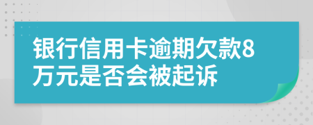 银行信用卡逾期欠款8万元是否会被起诉