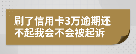 刷了信用卡3万逾期还不起我会不会被起诉