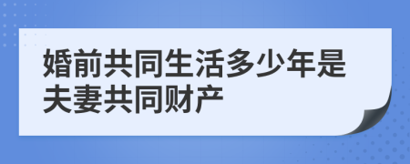 婚前共同生活多少年是夫妻共同财产