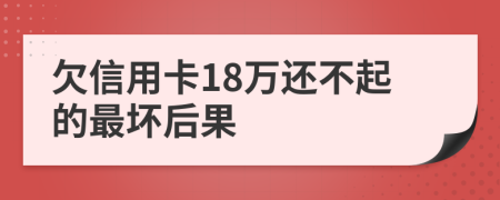 欠信用卡18万还不起的最坏后果