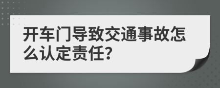 开车门导致交通事故怎么认定责任？