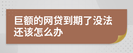 巨额的网贷到期了没法还该怎么办