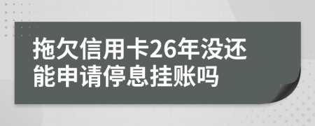 拖欠信用卡26年没还能申请停息挂账吗