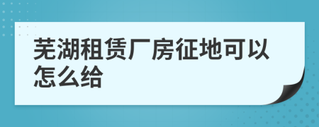 芜湖租赁厂房征地可以怎么给