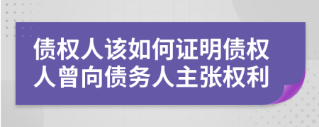 债权人该如何证明债权人曾向债务人主张权利