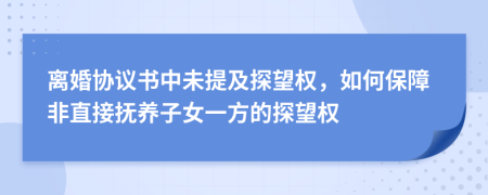 离婚协议书中未提及探望权，如何保障非直接抚养子女一方的探望权