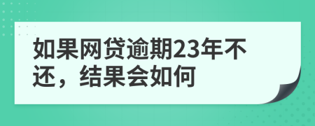 如果网贷逾期23年不还，结果会如何