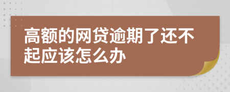 高额的网贷逾期了还不起应该怎么办