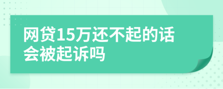 网贷15万还不起的话会被起诉吗