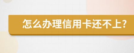 怎么办理信用卡还不上?