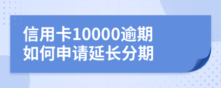 信用卡10000逾期如何申请延长分期