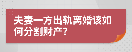 夫妻一方出轨离婚该如何分割财产？