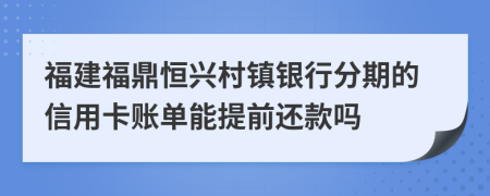 福建福鼎恒兴村镇银行分期的信用卡账单能提前还款吗