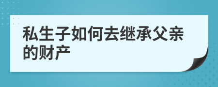 私生子如何去继承父亲的财产