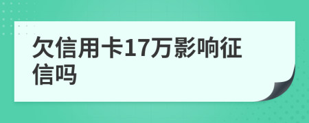 欠信用卡17万影响征信吗