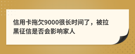 信用卡拖欠9000很长时间了，被拉黑征信是否会影响家人