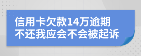 信用卡欠款14万逾期不还我应会不会被起诉