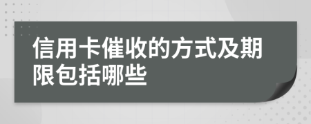 信用卡催收的方式及期限包括哪些