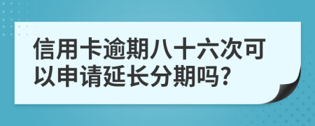 信用卡逾期八十六次可以申请延长分期吗?