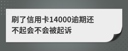 刷了信用卡14000逾期还不起会不会被起诉