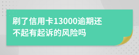 刷了信用卡13000逾期还不起有起诉的风险吗