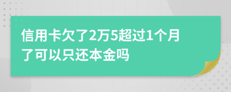 信用卡欠了2万5超过1个月了可以只还本金吗